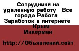 Сотрудники на удаленную работу - Все города Работа » Заработок в интернете   . Крым,Инкерман